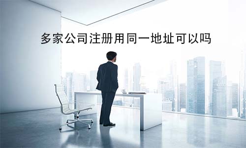 多家公司注册用同一地址可以吗?