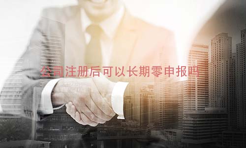 公司注册后可以长期零申报吗?